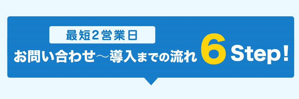 お問い合わせ～導入までの流れ6Step！